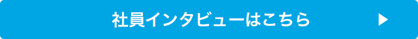 社員インタビューはこちら